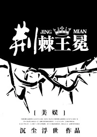 【资源】《（美娱同人）[美娱]荆棘王冕》作者：沉尘浮世【完结+番外】（2017.9.7更新番外完结）