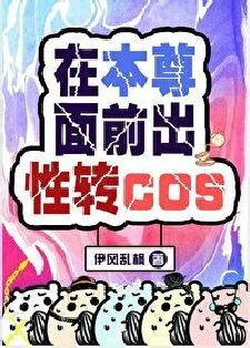 【资源】《（综漫同人）在本尊面前出性转cos》作者：伊风乱枫【完结】