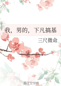 【资源】《我，男的，下凡搞基》作者：三尺微命【完结】