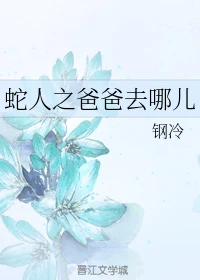 【资源】《蛇人之爸爸去哪儿》作者：钢冷【完结+番外】