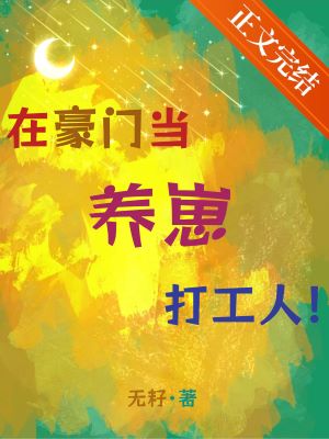 【资源】《在豪门当养崽打工人》作者：无籽【完结+番外】