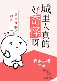 【资源】《城里人真的好奇怪呀》作者：乔家小桥【完结】