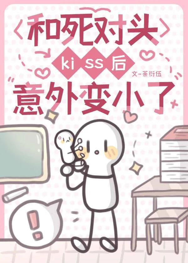 【资源】《和死对头kiss后意外变小了》作者：荼衍伍【完结】