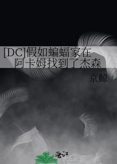 【资源】《（综英美同人）[DC]假如蝙蝠家在阿卡姆找到了杰森》作者：京鲸【完结+番外】