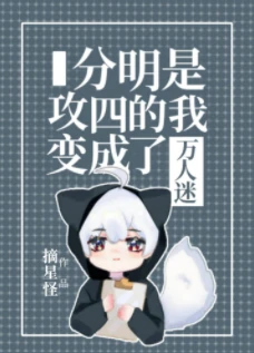 【资源】《分明是攻四的我变成了万人迷》作者：南辿星/摘星怪【完结+番外】