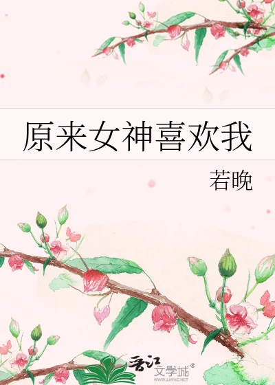 【资源】《原来女神喜欢我》作者：若晚【完结+番外】