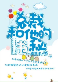 【资源】《总裁和他的秘书》作者：一壶热水【完结+番外】（2019.7.4更新番外完结）