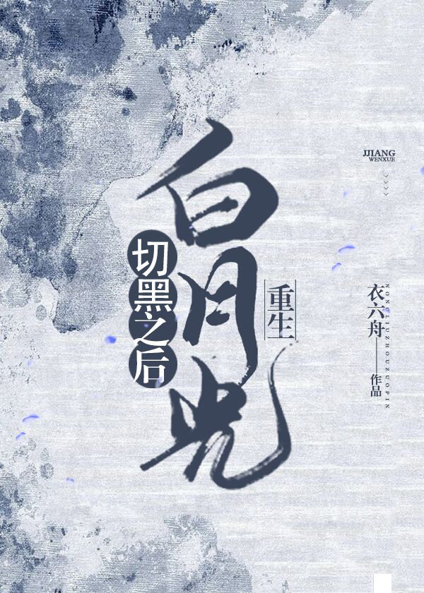 【资源】《白月光切黑之后（重生）》作者：衣六舟【完结+番外】