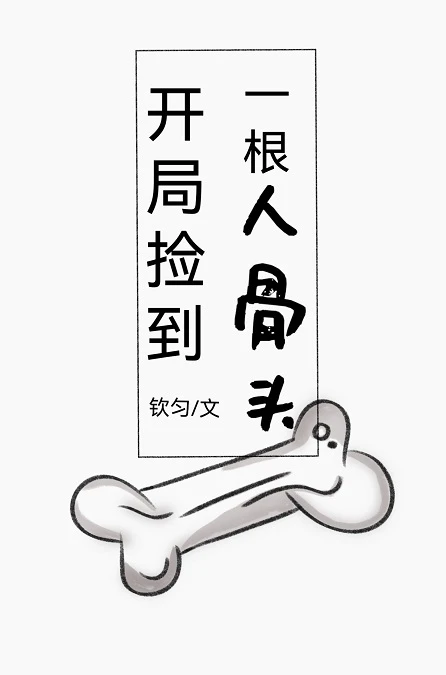 【资源】《开局捡到一根人骨头》作者：钦匀【完结】