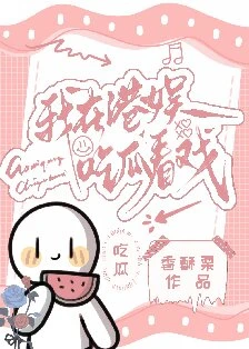 【资源】《我在港娱吃瓜看戏》作者：香酥栗【完结+番外】