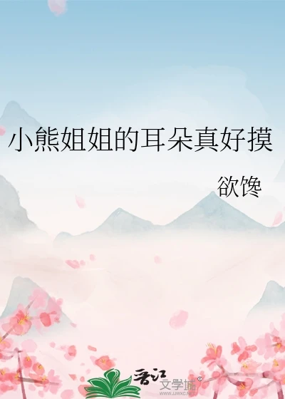 【资源】《小熊姐姐的耳朵真好摸》作者：欲馋【完结】