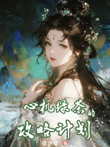 【资源】《心机绿茶的攻略计划》作者：望汐音【完结】