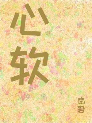 【资源】《心软》作者：南君【CP完结】