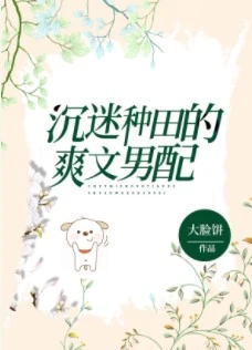 【资源】《沉迷种田的爽文男配》作者：大脸饼【完结+番外】