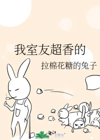 【资源】《我室友超香的》作者：拉棉花糖的兔子【完结+番外】