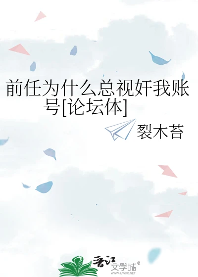【资源】《前任为什么总视奸我账号[论坛体]》作者：裂木苔【完结】