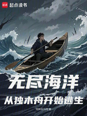 【资源】《无尽海洋：从独木舟开始逃生》作者：特种兵76号【完结+番外】
