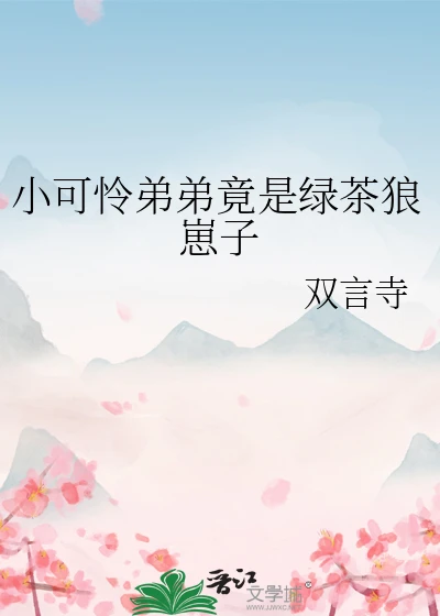 【资源】《小可怜弟弟竟是绿茶狼崽子》作者：双言寺【完结】