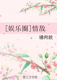 【资源】《[娱乐圈]情敌》作者：缘何故【完结+番外】（2018.01.15更新番外完结）