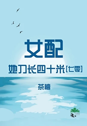 【资源】《女配她刀长四十米[七零]》作者：茶檀【完结】