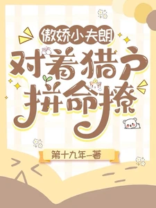 【资源】《傲娇小夫郎，对着猎户拼命撩》作者：第十九年【完结+番外】