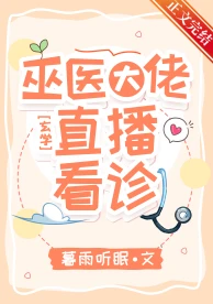 【资源】《巫医大佬，直播看诊！》作者：暮雨听眠【完结+番外】