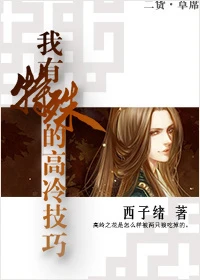 【资源】《我有特殊的高冷技巧》作者：西子绪【完结+番外】（2014.05.31更新番外完结）