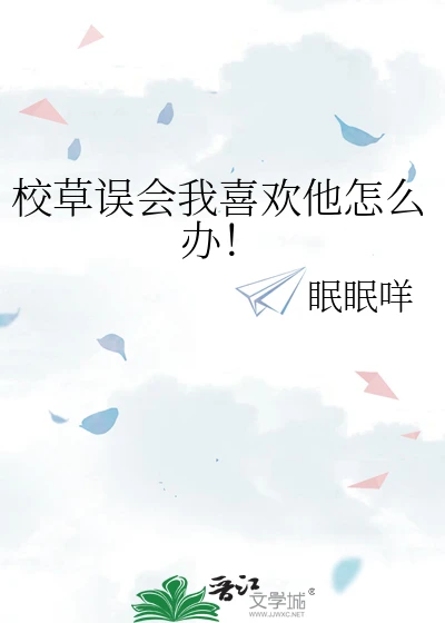 【资源】《校草误会我喜欢他怎么办!》作者：眠眠咩【完结】