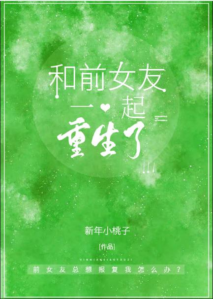【资源】《和前女友一起重生了》作者：新年小桃子【完结】