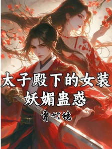 【资源】《太子殿下的女装，妖媚蛊惑》作者：青竹镜【完结】