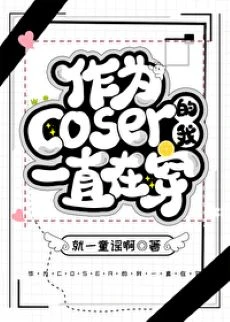 【资源】《（综漫同人）作为coser的我一直在穿》作者：就一童谣啊【完结+番外】