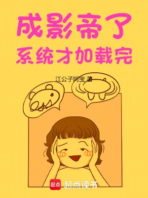 【资源】《成影帝了，系统才加载完》作者：江公子阿宝【完结】
