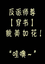 【资源】《反派师尊貌美如花[穿书]》作者：封空【完结+番外】