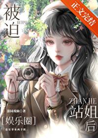 【资源】《被迫成为站姐后[娱乐圈]》作者：游园戏仙【完结】