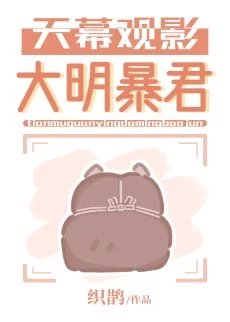 【资源】《（历史同人）天幕观影大明暴君》作者：织鹊【完结+番外】