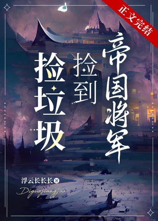 【资源】《捡垃圾捡到帝国将军》作者：浮云长长长【完结】