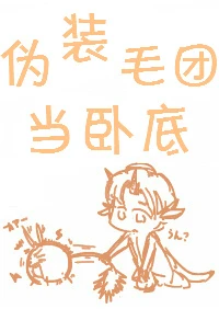 【资源】《伪装毛团当卧底》作者：言朝暮【完结+番外】（2017.08.02更新番外完结）
