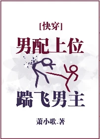 【资源】《男配上位，踹飞男主[快穿]》作者：萧小歌【完结】
