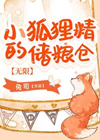 【资源】《小狐狸精的储粮仓[无限]》作者：兔司【完结】