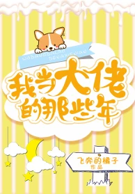 【资源】《我当大佬的那些年》作者：飞奔的橘子【完结+番外】