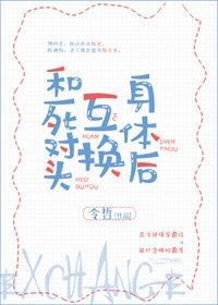 【资源】《和死对头互换身体后》作者：令哲【完结+番外】