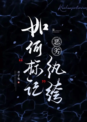 【资源】《如何标记恶劣纨绔》作者：君子兔【完结】