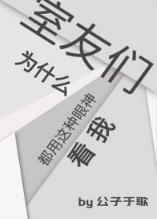【资源】《室友们为什么都用这种眼神看我》作者：公子于歌【完结+番外】
