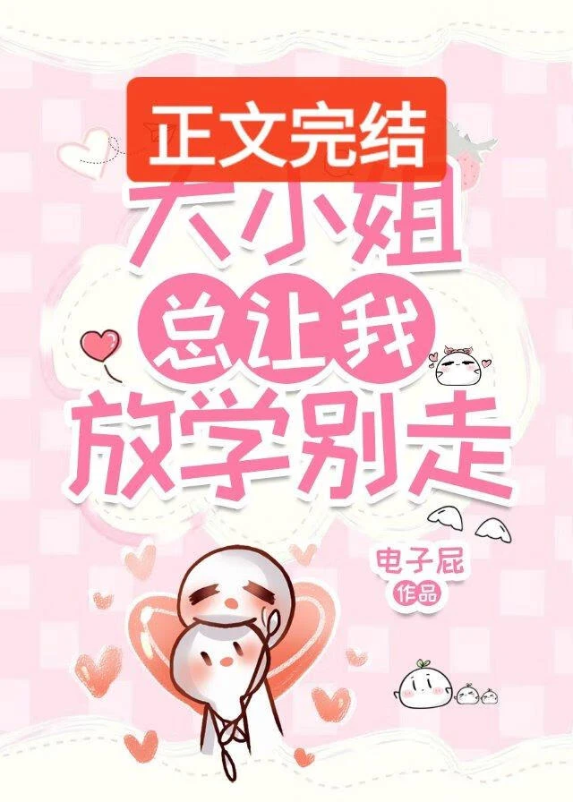 【资源】《大小姐总让我放学别走》作者：电子屁【完结】