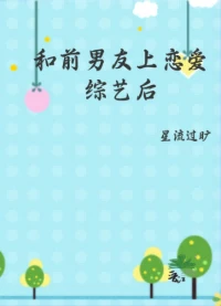 【资源】《和前男友上恋爱综艺后》作者：星流过旷【完结+番外】