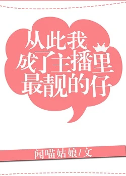 【资源】《从此我成了主播里最靓的仔》作者：闻喵姑娘【完结+番外】（2019.6.8更新番外）