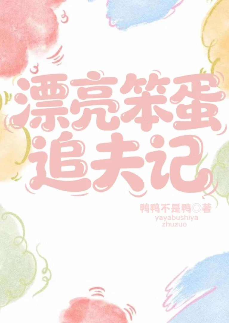 【资源】《漂亮笨蛋追夫记》作者：鸭鸭不是鸭【完结】