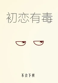 【资源】《初恋有毒》作者：不会下棋【完结+番外】（2017.4.15更新番外完结）