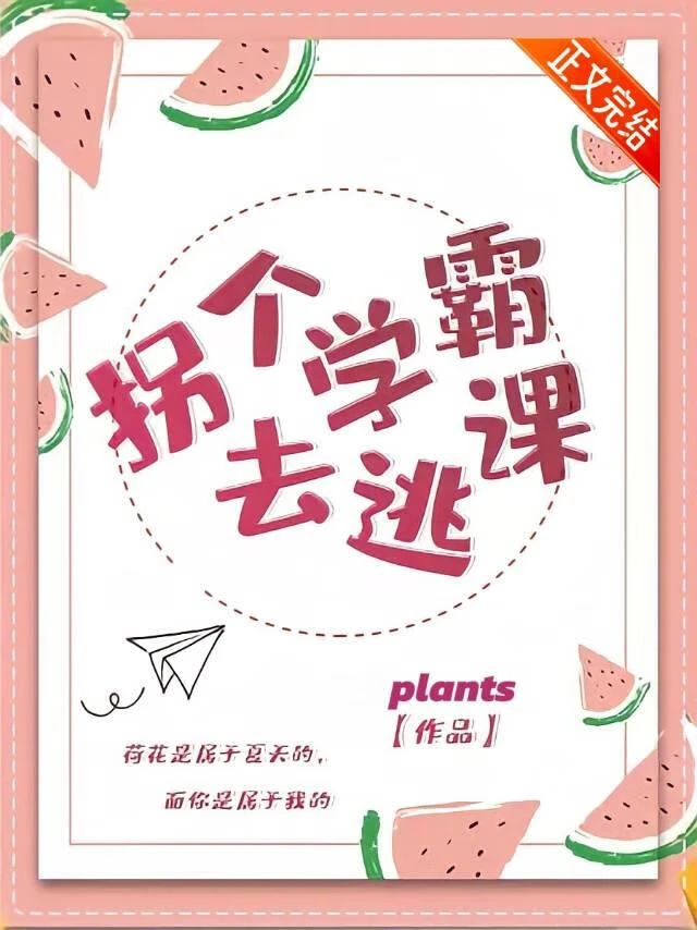 【资源】《拐个学霸去逃课》作者：Plants【完结+番外】