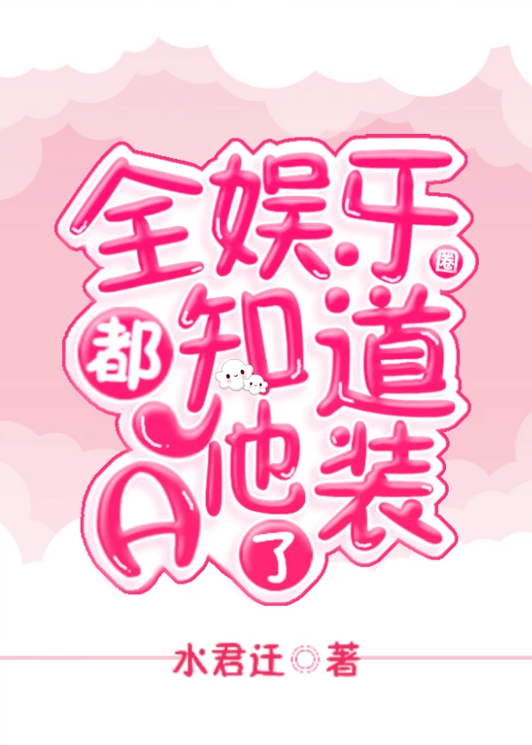 【资源】《全娱乐圈都知道他装a了》作者：水君迁【完结】